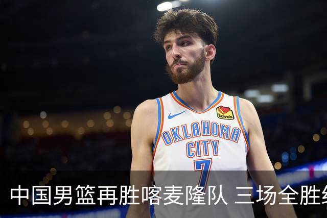 中国男篮再胜喀麦隆队 三场全胜结束国际团结杯