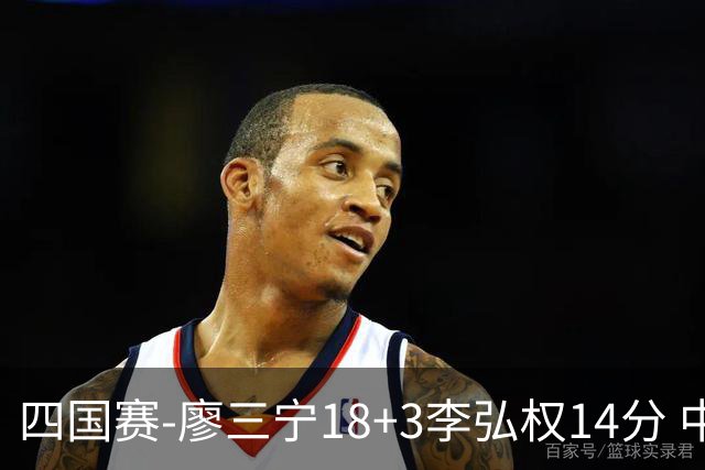 四国赛-廖三宁18+3李弘权14分 中国男篮胜格鲁吉亚