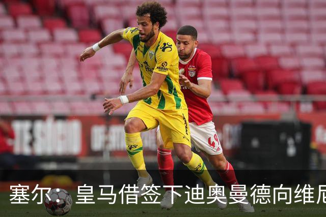塞尔：皇马借签下迪奥曼德向维尼修斯施压，反正球队已有替代者