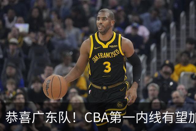 恭喜广东队！CBA第一内线有望加盟，曾被杜锋点名要人？