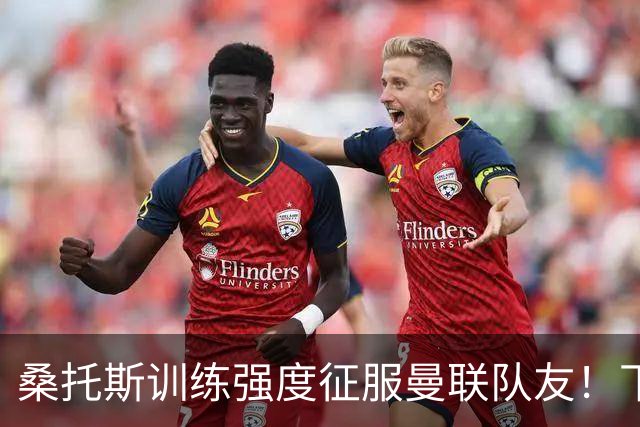 桑托斯训练强度征服曼联队友！下赛季打主力前提曝光，能为卡里克带来啥