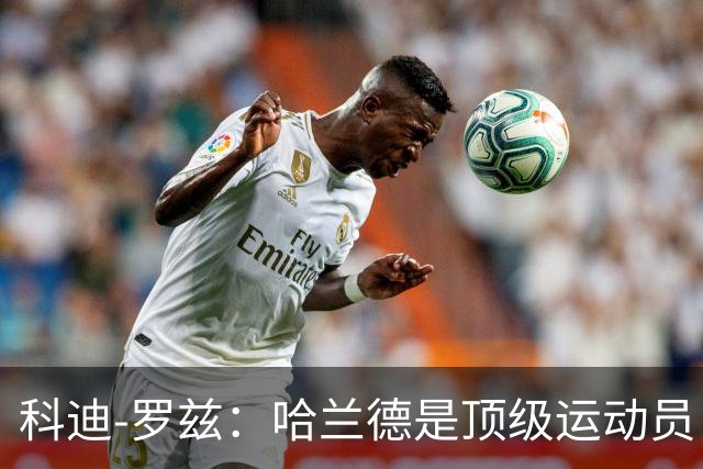 科迪-罗兹：哈兰德是顶级运动员，我俩可以扮演表兄弟