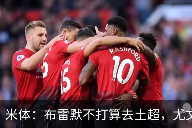 米体：布雷默不打算去土超，尤文和加拉塔萨雷都在关注卢库米