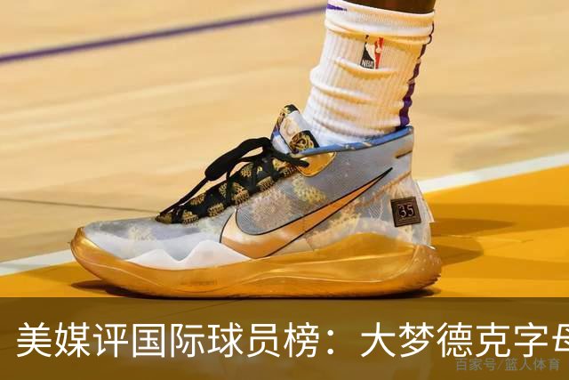 美媒评国际球员榜：大梦德克字母前三 姚明第18文班仅第50
