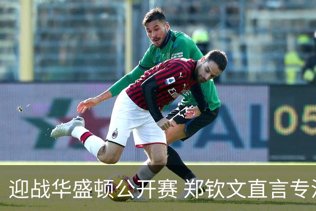 迎战华盛顿公开赛 郑钦文直言专注当下