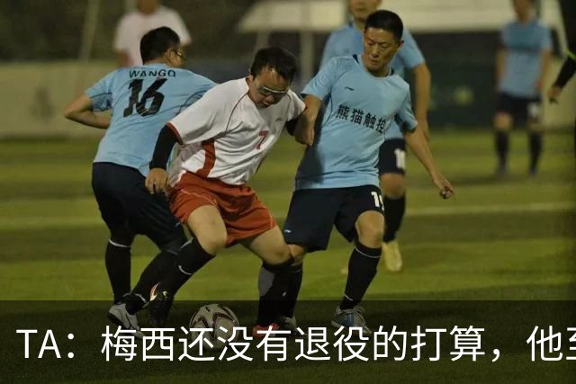 TA：梅西还没有退役的打算，他至少会参加2028年美洲杯